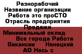 Разнорабочий › Название организации ­ Работа-это проСТО › Отрасль предприятия ­ Продажи › Минимальный оклад ­ 14 400 - Все города Работа » Вакансии   . Ненецкий АО,Несь с.